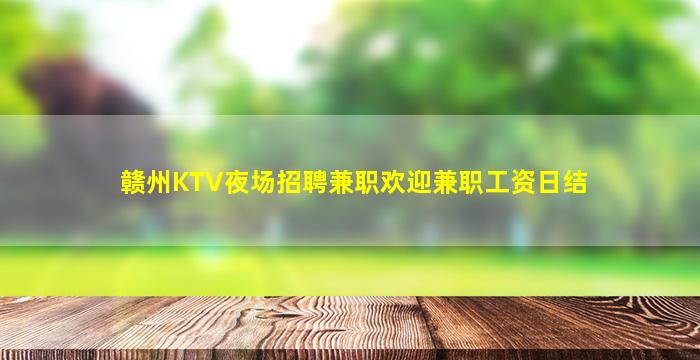 赣州KTV夜场招聘兼职欢迎兼职工资日结